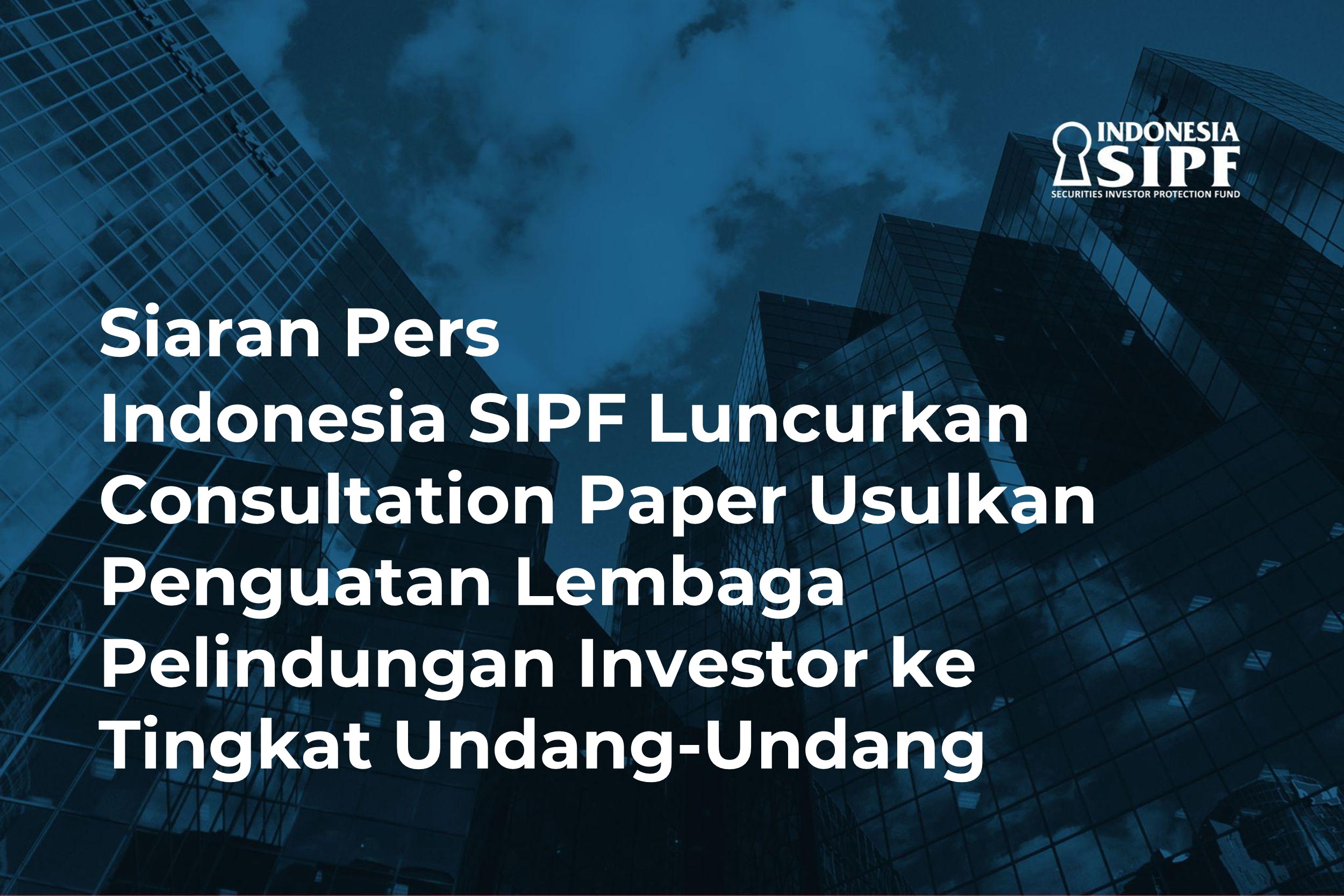 Siaran Pers: Indonesia SIPF Luncurkan Consultation Paper Usulkan Penguatan Lembaga Pelindungan Investor ke Tingkat Undang-Undang